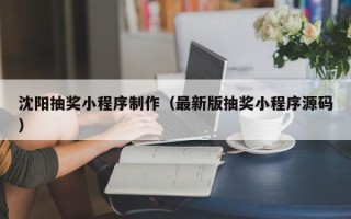 朔州沈阳抽奖小程序制作（最新版抽奖小程序源码）