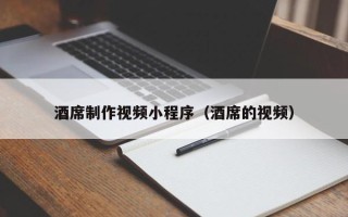 朔州酒席制作视频小程序（酒席的视频）
