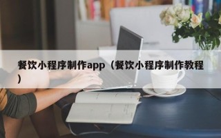 朔州餐饮小程序制作app（餐饮小程序制作教程）