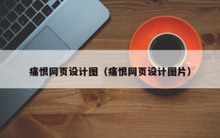 朔州痛恨网页设计图（痛恨网页设计图片）
