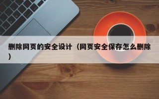 朔州删除网页的安全设计（网页安全保存怎么删除）