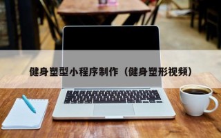 朔州健身塑型小程序制作（健身塑形视频）
