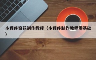 朔州小程序窗花制作教程（小程序制作教程零基础）