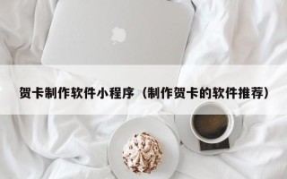 朔州贺卡制作软件小程序（制作贺卡的软件推荐）