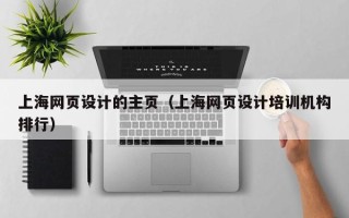 朔州上海网页设计的主页（上海网页设计培训机构排行）