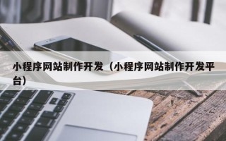 朔州小程序网站制作开发（小程序网站制作开发平台）