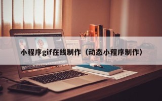 朔州小程序gif在线制作（动态小程序制作）
