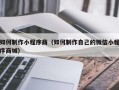 朔州如何制作小程序商（如何制作自己的微信小程序商城）