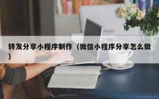 朔州转发分享小程序制作（微信小程序分享怎么做）