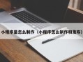 朔州小程序是怎么制作（小程序怎么制作和发布）