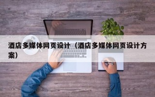 朔州酒店多媒体网页设计（酒店多媒体网页设计方案）
