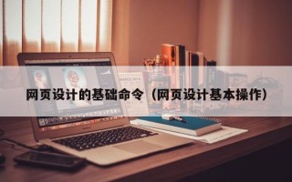 朔州网页设计的基础命令（网页设计基本操作）